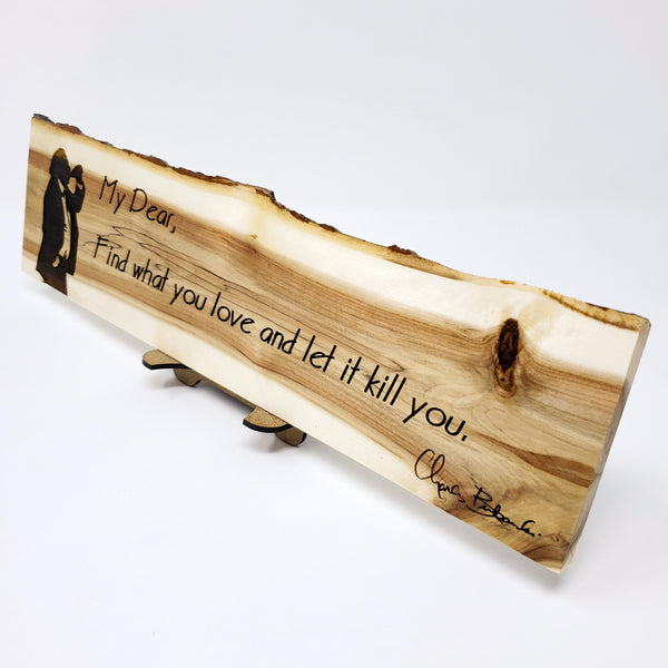 Charles Bukowski Quote "Find what you love and let it kill you." Wood Plaque