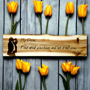 Charles Bukowski Quote "Find what you love and let it kill you." Wood Plaque